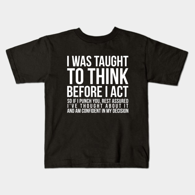 I was taught to think before I act, so if I punch you, rest assured I've thought about it and am confident in my decision funny t-shirt Kids T-Shirt by RedYolk